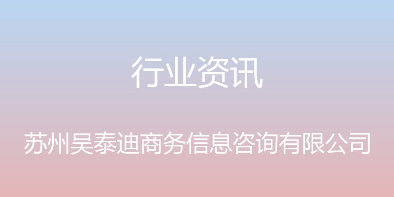 行业资讯 - 苏州吴泰迪商务信息咨询有限公司