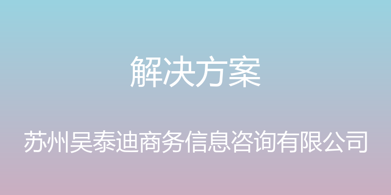 解决方案 - 苏州吴泰迪商务信息咨询有限公司