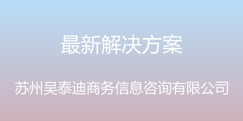 最新解决方案 - 苏州吴泰迪商务信息咨询有限公司