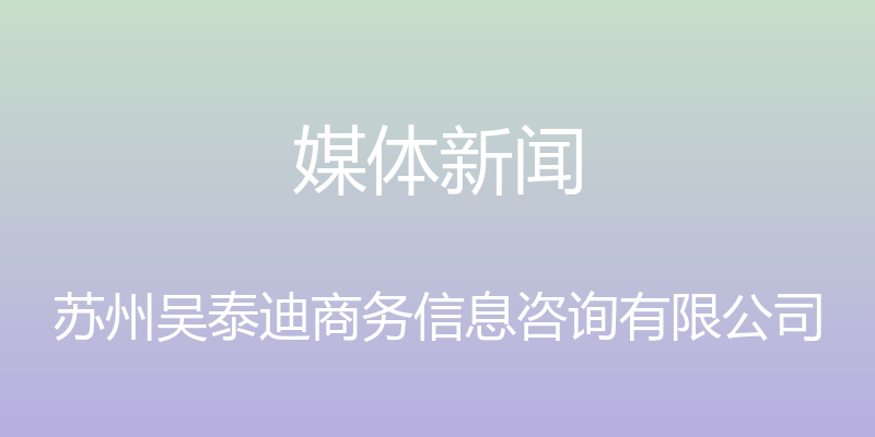 媒体新闻 - 苏州吴泰迪商务信息咨询有限公司