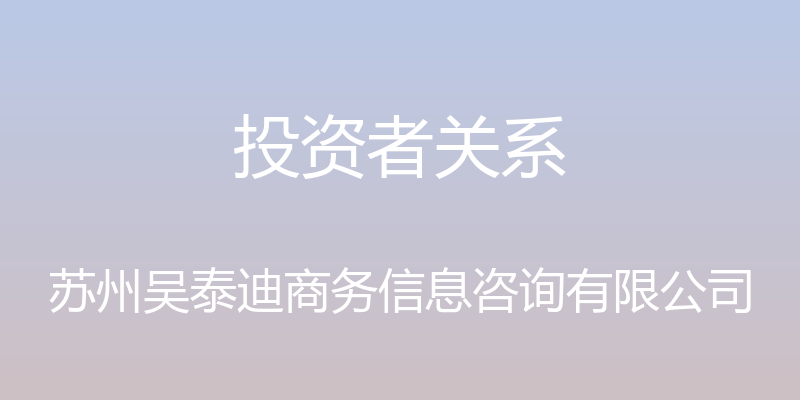 投资者关系 - 苏州吴泰迪商务信息咨询有限公司