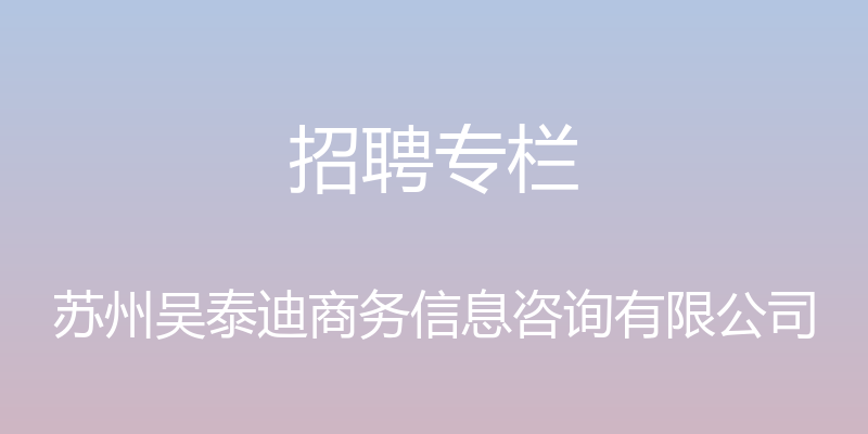 招聘专栏 - 苏州吴泰迪商务信息咨询有限公司